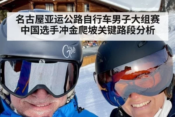 名古屋亚运公路自行车男子大组赛中国选手冲金爬坡关键路段分析